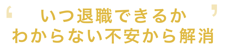 いつ退職できるかわからない不安から解消